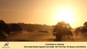 Coaching vs. Closing: How Real Estate Agents Can Help “Lift The Fog” for Buyers and Sellers